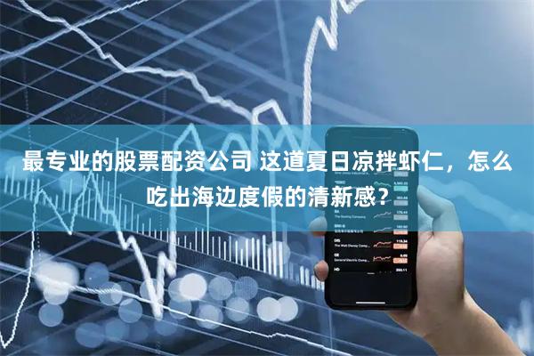 最专业的股票配资公司 这道夏日凉拌虾仁，怎么吃出海边度假的清新感？