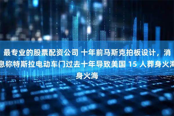 最专业的股票配资公司 十年前马斯克拍板设计，消息称特斯拉电动车门过去十年导致美国 15 人葬身火海