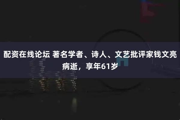 配资在线论坛 著名学者、诗人、文艺批评家钱文亮病逝，享年61岁