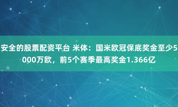 安全的股票配资平台 米体：国米欧冠保底奖金至少5000万欧，前5个赛季最高奖金1.366亿