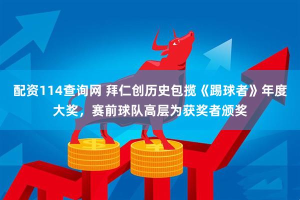 配资114查询网 拜仁创历史包揽《踢球者》年度大奖，赛前球队高层为获奖者颁奖