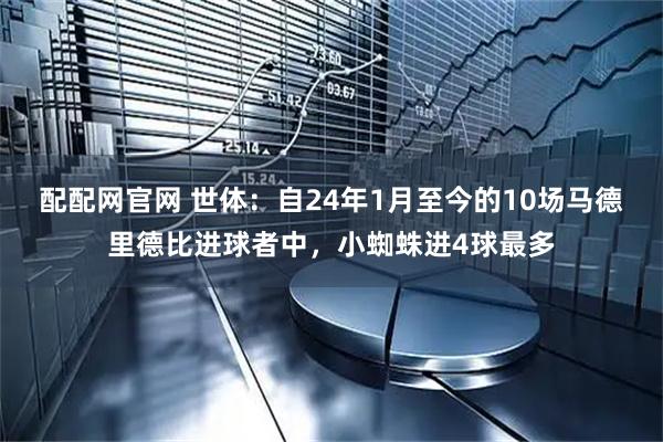 配配网官网 世体：自24年1月至今的10场马德里德比进球者中，小蜘蛛进4球最多